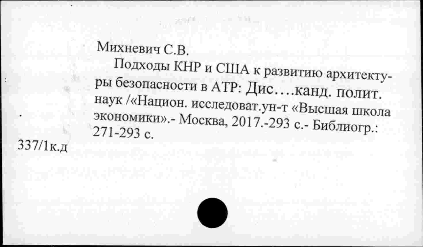 ﻿Михневич С.В.
Подходы КНР и США к развитию архитектуры безопасности в АТР: Дис....канд. полит, наук /«Национ. исследоват.ун-т «Высшая школа экономики».- Москва, 2017.-293 с.- Библиогр.: 271-293 с.
337/1 к.д